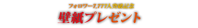 フォロワー7,777人突破記念 壁紙プレゼント