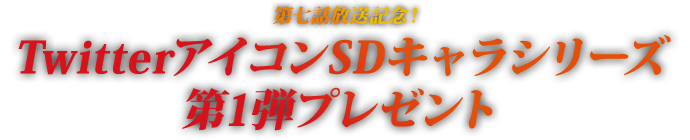 第七話放送記念！ TwitterアイコンSDキャラシリーズ第1弾プレゼント
