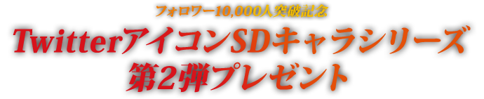 フォロワー10,000人突破記念 TwitterアイコンSDキャラシリーズ第2弾プレゼント
